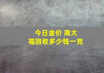 今日金价 周大福回收多少钱一克